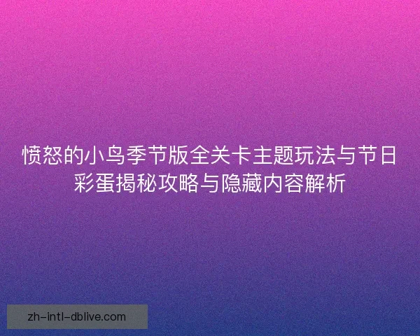 愤怒的小鸟季节版全关卡主题玩法与节日彩蛋揭秘攻略与隐藏内容解析